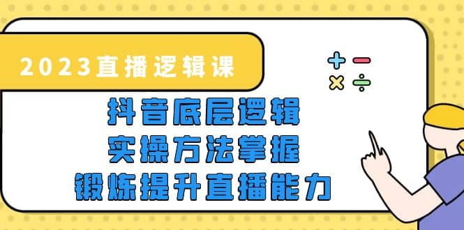 2023直播·逻辑课，抖音底层逻辑+实操方法掌握，锻炼提升直播能力云创网-网创项目资源站-副业项目-创业项目-搞钱项目云创网