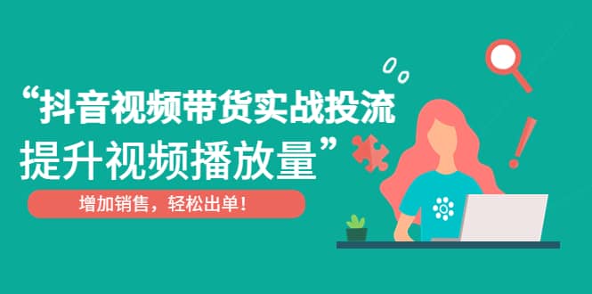 抖音视频带货实战投流，提升视频播放量，增加销售轻松出单云创网-网创项目资源站-副业项目-创业项目-搞钱项目云创网