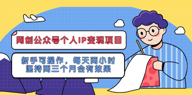 网创公众号个人IP变现项目：新手可操作，每天两小时，坚持两三个月会有效果云创网-网创项目资源站-副业项目-创业项目-搞钱项目云创网