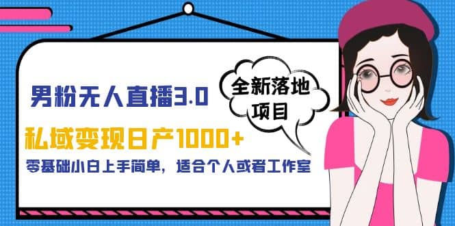 男粉无人直播3.0私域变现日产1000+，零基础小白上手简单，适合个人或工作室云创网-网创项目资源站-副业项目-创业项目-搞钱项目云创网