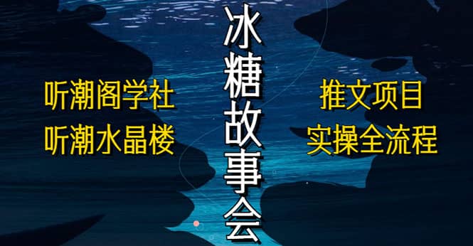 抖音冰糖故事会项目实操，小说推文项目实操全流程，简单粗暴云创网-网创项目资源站-副业项目-创业项目-搞钱项目云创网