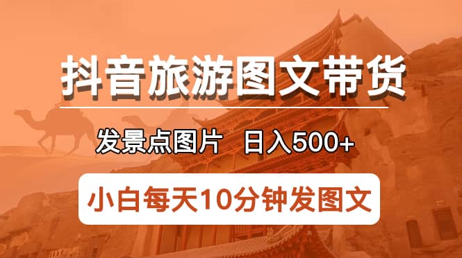 抖音旅游图文带货项目，每天半小时发景点图片日入500+长期稳定项目云创网-网创项目资源站-副业项目-创业项目-搞钱项目云创网