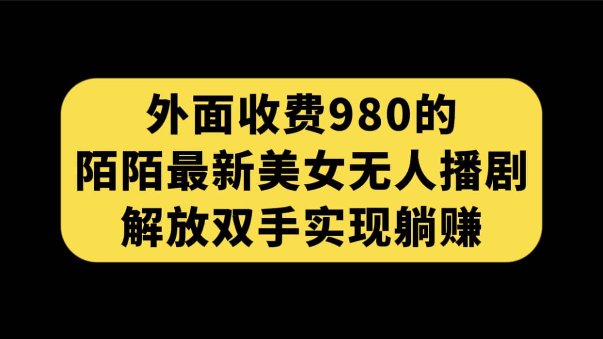 外面收费980陌陌最新美女无人播剧玩法 解放双手实现躺赚（附100G影视资源）云创网-网创项目资源站-副业项目-创业项目-搞钱项目云创网