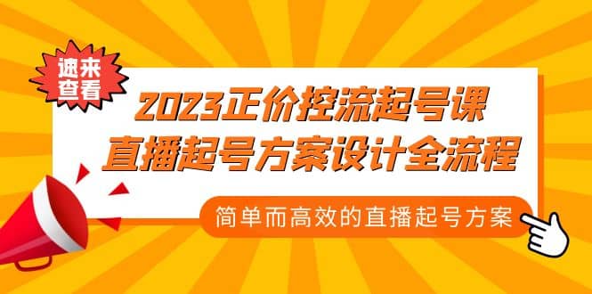 2023正价控流-起号课，直播起号方案设计全流程，简单而高效的直播起号方案云创网-网创项目资源站-副业项目-创业项目-搞钱项目云创网