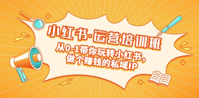 重磅来袭：小红书·运营培训班：从0-1带你玩转小红书，做个赚钱的私域IP云创网-网创项目资源站-副业项目-创业项目-搞钱项目云创网