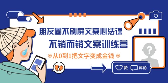 朋友圈不刷屏文案心法课：不销而销文案训练营，从0到1把文字变成金钱云创网-网创项目资源站-副业项目-创业项目-搞钱项目云创网