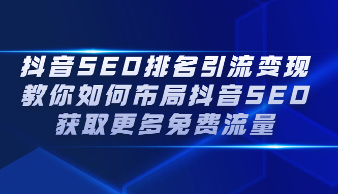 抖音SEO排名引流变现，教你如何布局抖音SEO获取更多免费流量云创网-网创项目资源站-副业项目-创业项目-搞钱项目云创网