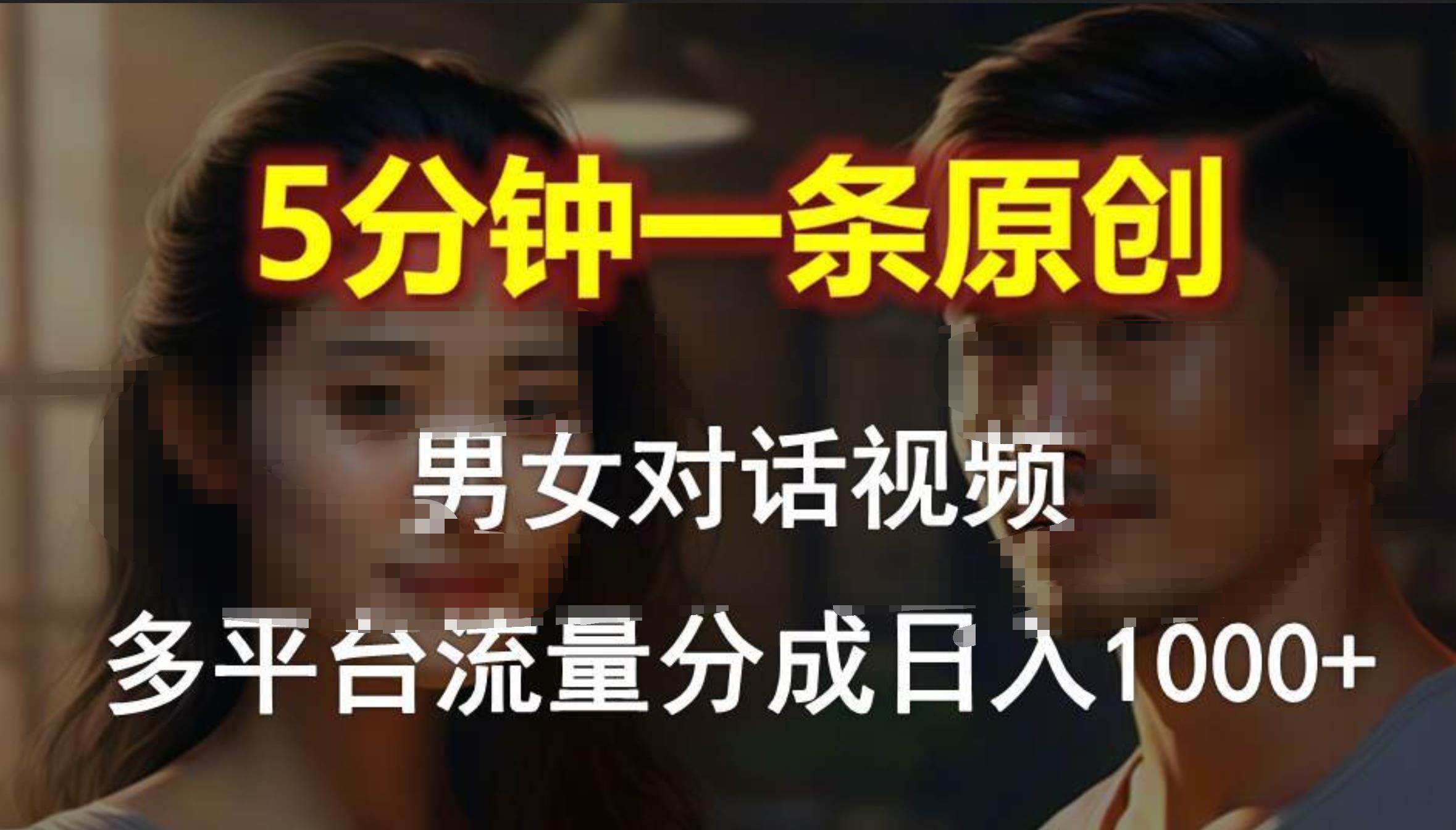 男女对话，5分钟1条原创视频，多平台流量分成，日入1000+云创网-网创项目资源站-副业项目-创业项目-搞钱项目云创网
