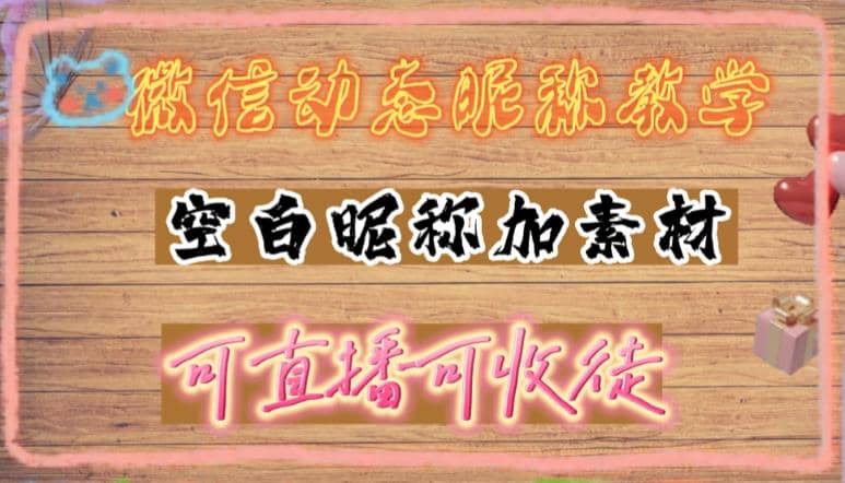 微信动态昵称设置方法，可抖音直播引流，日赚上百【详细视频教程+素材】云创网-网创项目资源站-副业项目-创业项目-搞钱项目云创网