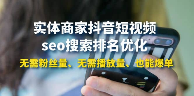 实体商家抖音短视频seo搜索排名优化：无需粉丝量、无需播放量、也能爆单云创网-网创项目资源站-副业项目-创业项目-搞钱项目云创网
