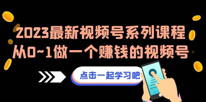 2023最新视频号系列课程，从0~1做一个赚钱的视频号（8节视频课）云创网-网创项目资源站-副业项目-创业项目-搞钱项目云创网