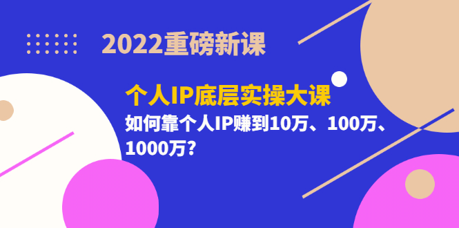 2022重磅新课《个人IP底层实操大课》如何靠个人IP赚到10万、100万、1000万云创网-网创项目资源站-副业项目-创业项目-搞钱项目云创网