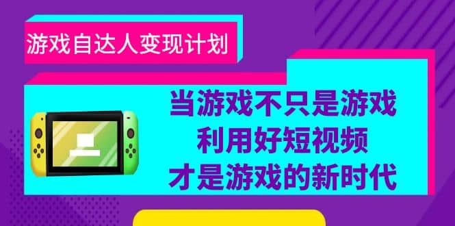 游戏·自达人变现计划，当游戏不只是游戏，利用好短视频才是游戏的新时代云创网-网创项目资源站-副业项目-创业项目-搞钱项目云创网