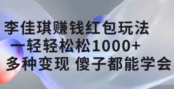 李佳琪赚钱红包玩法，一天轻轻松松1000+，多种变现，傻子都能学会云创网-网创项目资源站-副业项目-创业项目-搞钱项目云创网