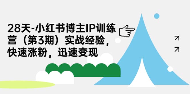 28天-小红书博主IP训练营（第3期）实战经验，快速涨粉，迅速变现云创网-网创项目资源站-副业项目-创业项目-搞钱项目云创网