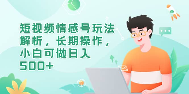 短视频情感号玩法解析，长期操作，小白可做日入500+云创网-网创项目资源站-副业项目-创业项目-搞钱项目云创网
