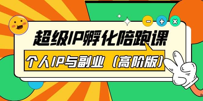 超级IP孵化陪跑课：个人IP与副业（高阶版）41节课云创网-网创项目资源站-副业项目-创业项目-搞钱项目云创网