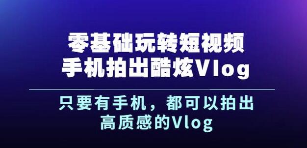 杨精坤零基础玩转短视频手机拍出酷炫Vlog，只要有手机就可以拍出高质感的Vlog云创网-网创项目资源站-副业项目-创业项目-搞钱项目云创网