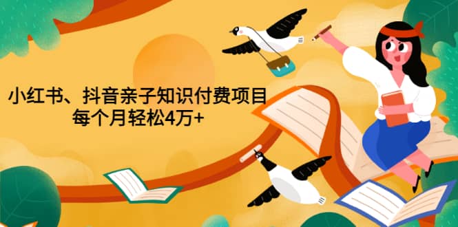 重磅发布小红书、抖音亲子知识付费项目，每个月轻松4万+（价值888元）云创网-网创项目资源站-副业项目-创业项目-搞钱项目云创网