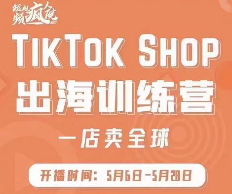 疯人院:TikTok Shop出海训练营（一店卖全球)，出海抢占全球新流量云创网-网创项目资源站-副业项目-创业项目-搞钱项目云创网