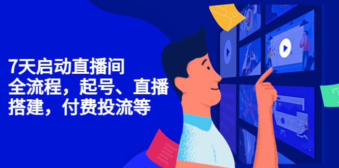 7天启动直播间，全流程起号、直播搭建，付费投流等云创网-网创项目资源站-副业项目-创业项目-搞钱项目云创网