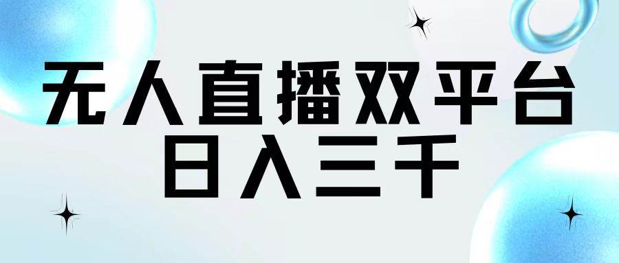 无人直播双平台，日入三千云创网-网创项目资源站-副业项目-创业项目-搞钱项目云创网