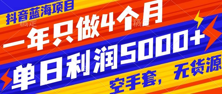 抖音蓝海项目，一年只做4个月，空手套，无货源，单日利润5000+云创网-网创项目资源站-副业项目-创业项目-搞钱项目云创网