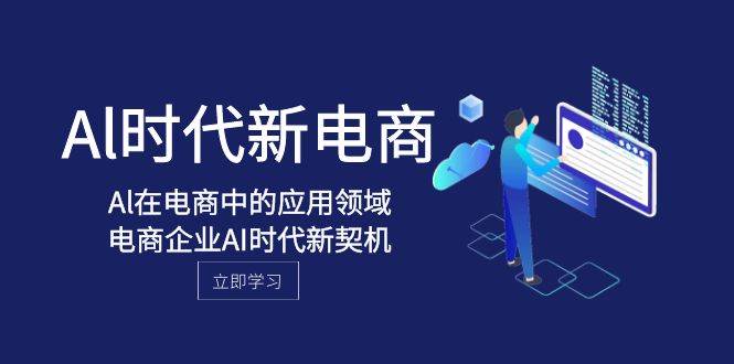 Al-时代新电商，Al在电商中的应用领域，电商企业AI时代新契机云创网-网创项目资源站-副业项目-创业项目-搞钱项目云创网