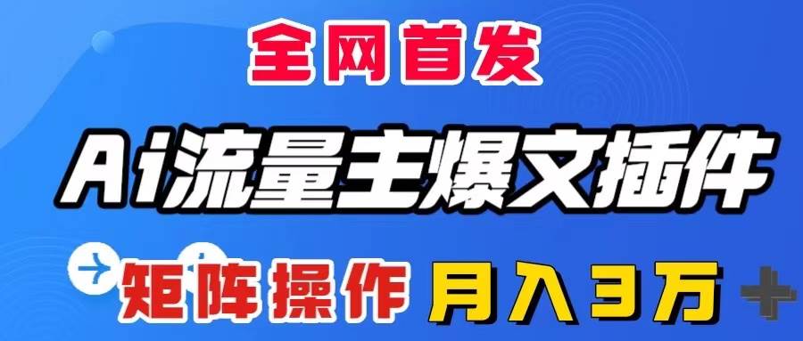AI流量主爆文插件，只需一款插件全自动输出爆文，矩阵操作，月入3W＋云创网-网创项目资源站-副业项目-创业项目-搞钱项目云创网