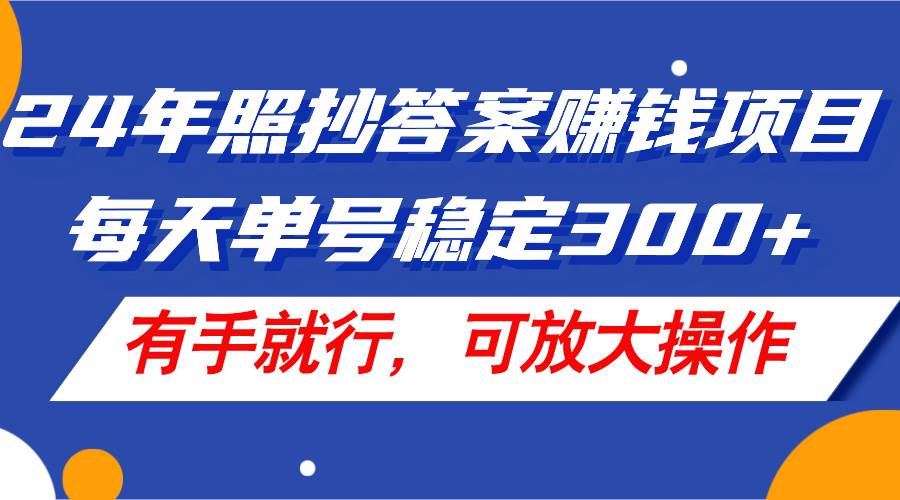 24年照抄答案赚钱项目，每天单号稳定300+，有手就行，可放大操作云创网-网创项目资源站-副业项目-创业项目-搞钱项目云创网
