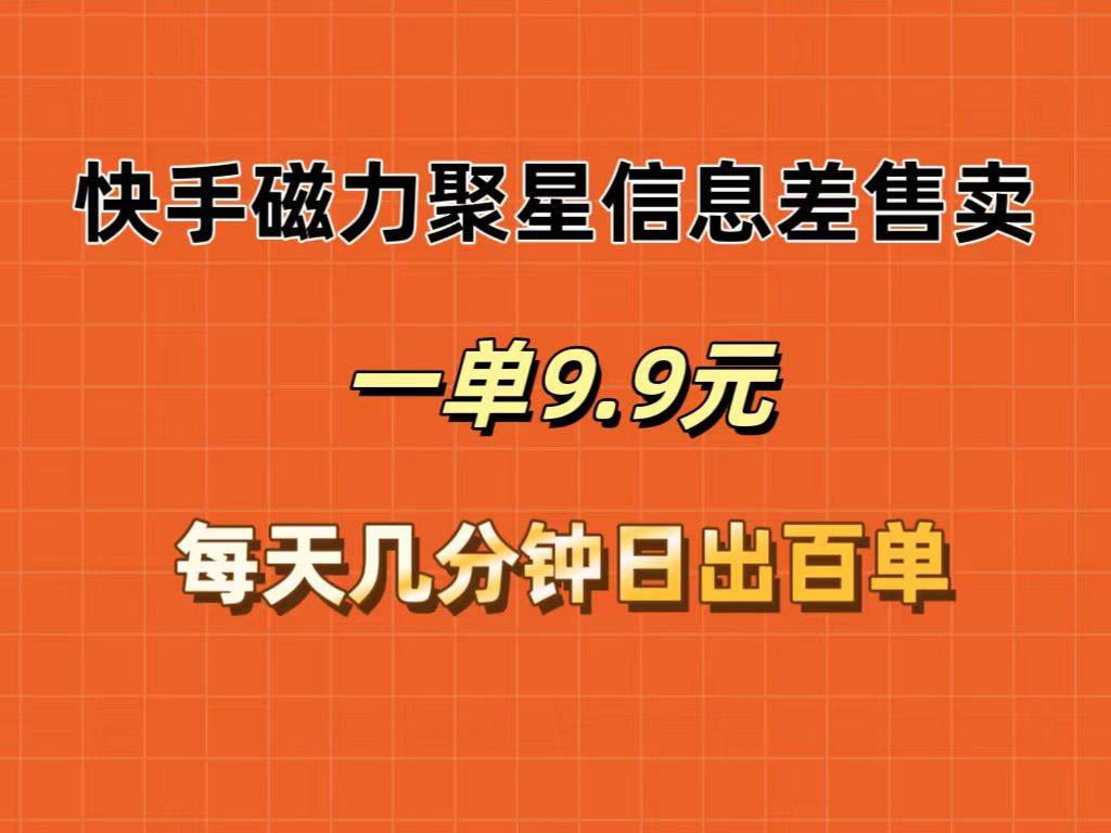 快手磁力聚星信息差售卖，一单9.9.每天几分钟，日出百单云创网-网创项目资源站-副业项目-创业项目-搞钱项目云创网
