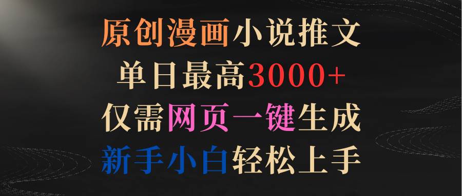 原创漫画小说推文，单日最高3000+仅需网页一键生成 新手轻松上手云创网-网创项目资源站-副业项目-创业项目-搞钱项目云创网