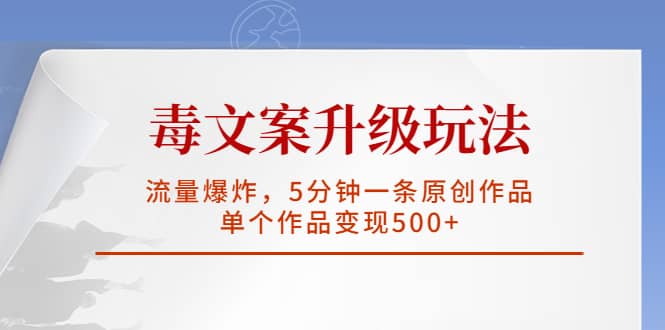 毒文案升级玩法，流量爆炸，5分钟一条原创作品，单个作品变现500+云创网-网创项目资源站-副业项目-创业项目-搞钱项目云创网