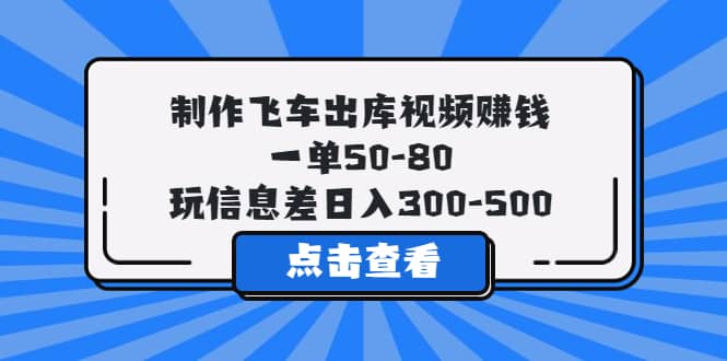 制作飞车出库视频赚钱，一单50-80，玩信息差日入300-500云创网-网创项目资源站-副业项目-创业项目-搞钱项目云创网