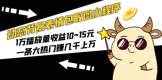 动态背景表情包取图小程序，1万播放量收益10~15元云创网-网创项目资源站-副业项目-创业项目-搞钱项目云创网