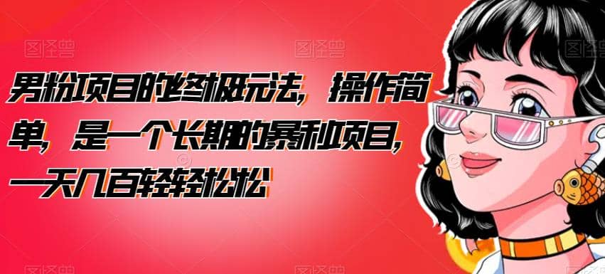 男粉项目的终极玩法，操作简单，是一个长期的暴利项目，一天几百轻轻松松【揭秘】云创网-网创项目资源站-副业项目-创业项目-搞钱项目云创网