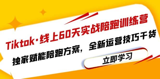 Tiktok·线上60天实战陪跑训练营，独家赋能陪跑方案，全新运营技巧干货云创网-网创项目资源站-副业项目-创业项目-搞钱项目云创网