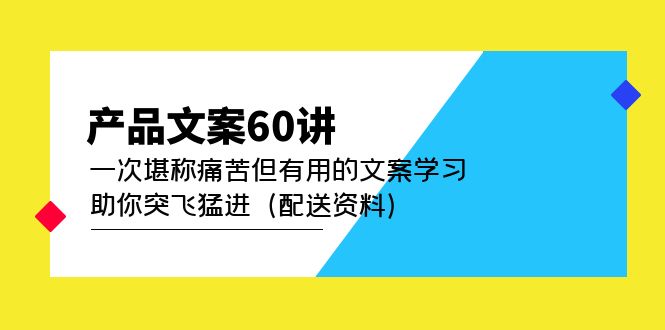 产品文案60讲：一次堪称痛苦但有用的文案学习 助你突飞猛进（配送资料）云创网-网创项目资源站-副业项目-创业项目-搞钱项目云创网