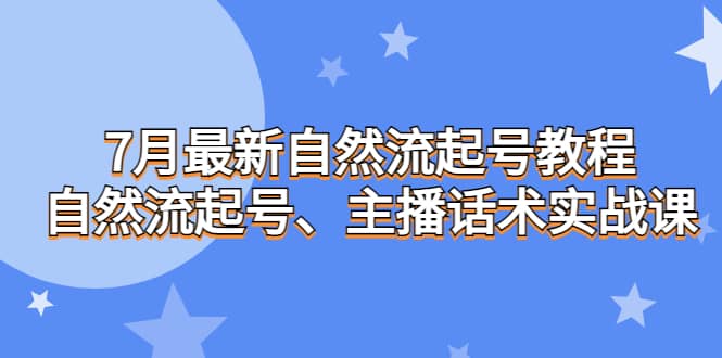 7月最新自然流起号教程，自然流起号、主播话术实战课云创网-网创项目资源站-副业项目-创业项目-搞钱项目云创网