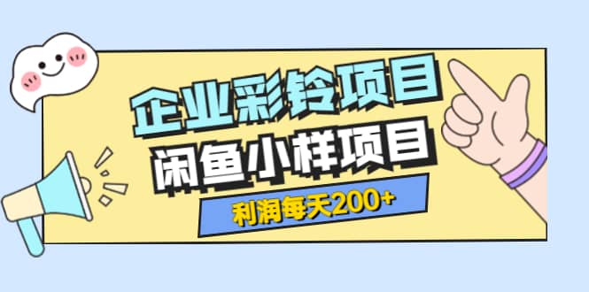 最新企业彩铃项目+闲鱼小样项目，利润每天200+轻轻松松，纯视频拆解玩法云创网-网创项目资源站-副业项目-创业项目-搞钱项目云创网