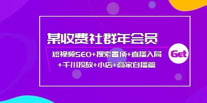 某收费社群年会员：短视频SEO+搜索置顶+直播入局+千川投放+小店+商家自播篇云创网-网创项目资源站-副业项目-创业项目-搞钱项目云创网