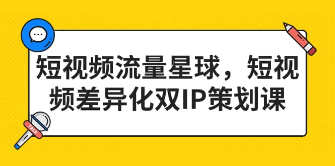 短视频流量星球，短视频差异化双IP策划课（2023新版）云创网-网创项目资源站-副业项目-创业项目-搞钱项目云创网