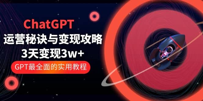 ChatGPT运营-秘诀与变现攻略：3天变现1w+ GPT最全面的实用教程（100节课）云创网-网创项目资源站-副业项目-创业项目-搞钱项目云创网