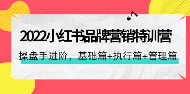 2022小红书品牌营销特训营：操盘手进阶，基础篇+执行篇+管理篇（42节）云创网-网创项目资源站-副业项目-创业项目-搞钱项目云创网