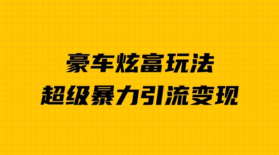 豪车炫富独家玩法，暴力引流多重变现，手把手教学云创网-网创项目资源站-副业项目-创业项目-搞钱项目云创网