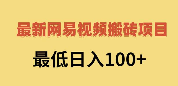 2022网易视频搬砖赚钱，日收益120（视频教程+文档）云创网-网创项目资源站-副业项目-创业项目-搞钱项目云创网
