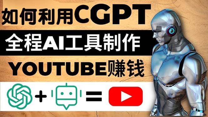 如何全程利用CGPT和AI工具自动化制作YouTube赚钱视频，月赚10000美元以上云创网-网创项目资源站-副业项目-创业项目-搞钱项目云创网