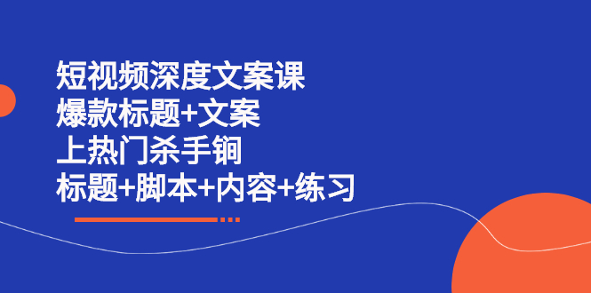 短视频深度文案课 爆款标题+文案 上热门杀手锏（标题+脚本+内容+练习）云创网-网创项目资源站-副业项目-创业项目-搞钱项目云创网