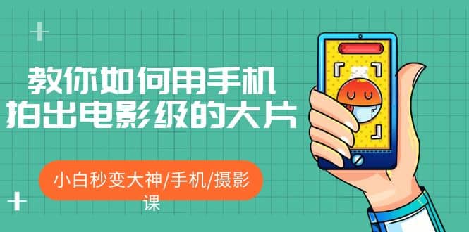 教你如何用手机拍出电影级的大片，小白秒变大神/手机/摄影课云创网-网创项目资源站-副业项目-创业项目-搞钱项目云创网