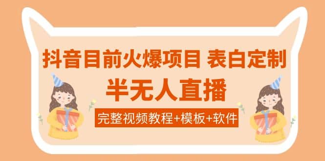 抖音目前火爆项目-表白定制：半无人直播，完整视频教程+模板+软件！云创网-网创项目资源站-副业项目-创业项目-搞钱项目云创网